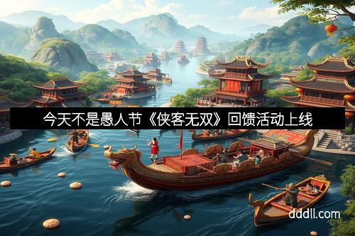 今天不是愚人节《侠客无双》回馈活动上线