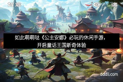 如此萌萌哒《公主安娜》必玩的休闲手游，开启童话王国新奇体验