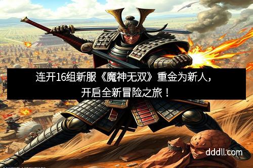 连开16组新服《魔神无双》重金为新人，开启全新冒险之旅！